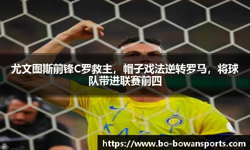 尤文图斯前锋C罗救主，帽子戏法逆转罗马，将球队带进联赛前四