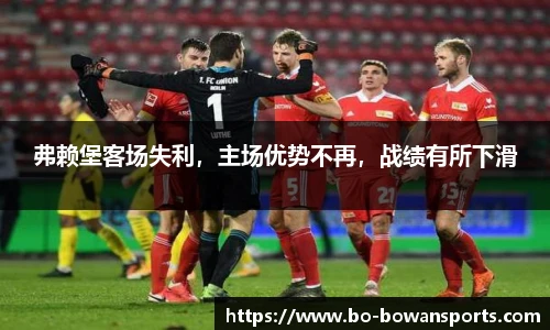 弗赖堡客场失利，主场优势不再，战绩有所下滑
