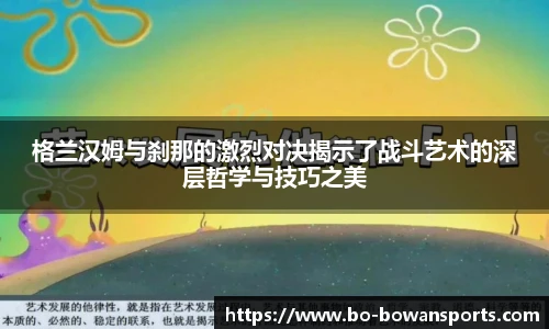 格兰汉姆与刹那的激烈对决揭示了战斗艺术的深层哲学与技巧之美