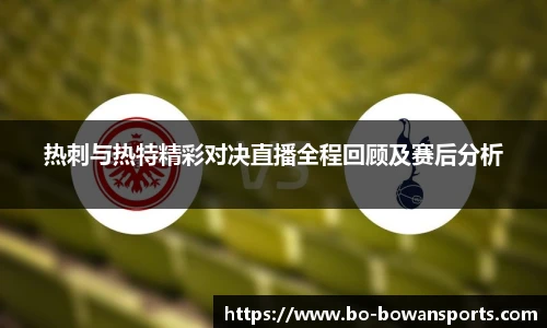 热刺与热特精彩对决直播全程回顾及赛后分析