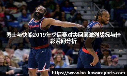 勇士与快船2019年季后赛对决回顾激烈战况与精彩瞬间分析