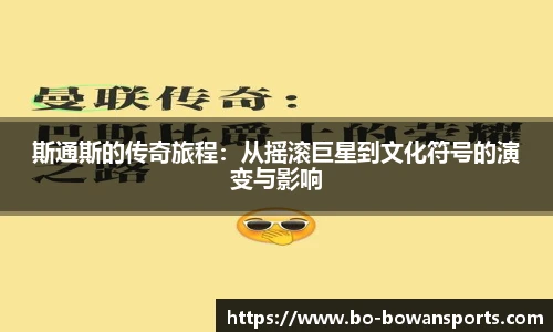 斯通斯的传奇旅程:从摇滚巨星到文化符号的演变与影响