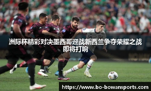 洲际杯精彩对决墨西哥迎战新西兰争夺荣耀之战即将打响